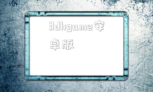 3dhgame安卓版3dhgame合集下载